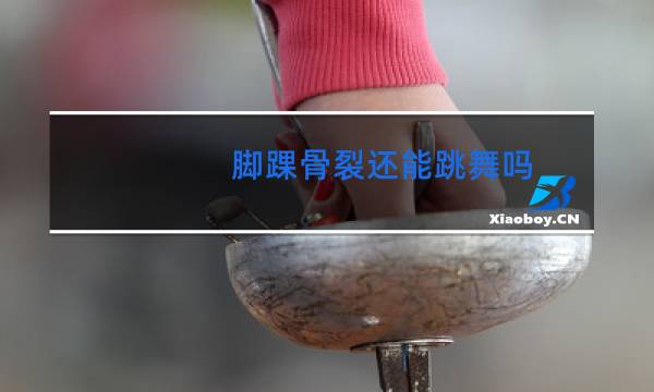 脚踝骨裂还能跳舞吗