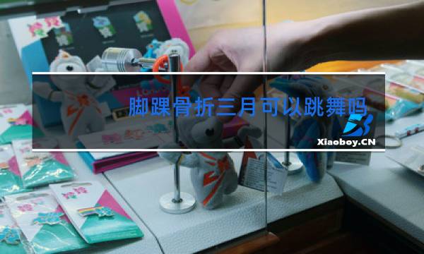 脚踝骨折三月可以跳舞吗