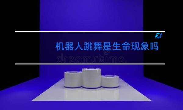 机器人跳舞是生命现象吗