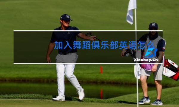 加入舞蹈俱乐部英语怎么说