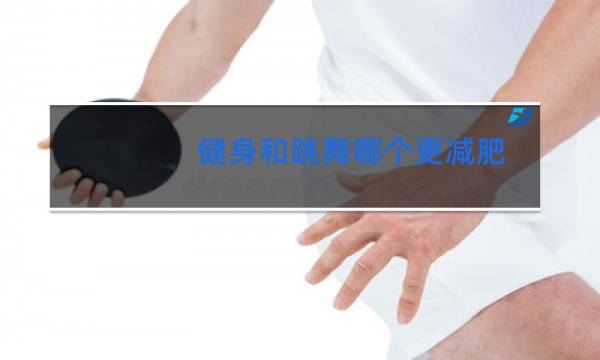 健身和跳舞哪个更减肥