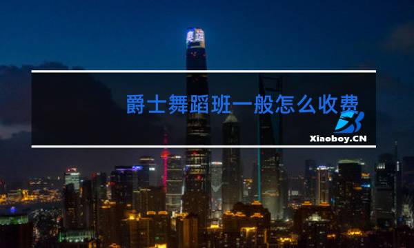 爵士舞蹈班一般怎么收费