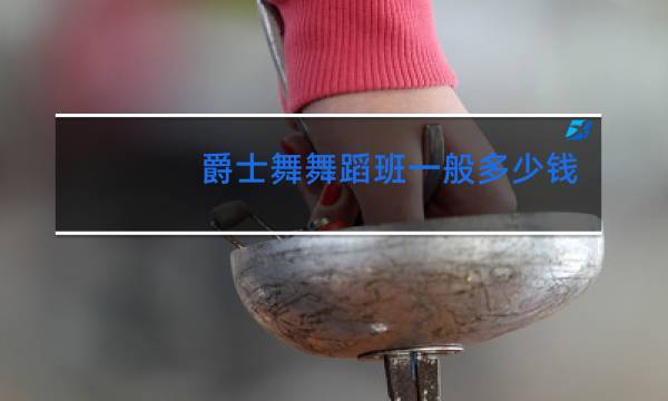 爵士舞舞蹈班一般多少钱