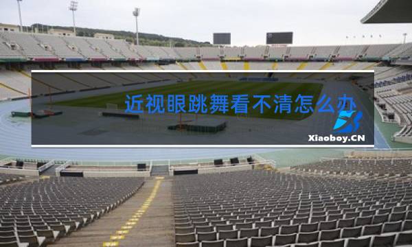 近视眼跳舞看不清怎么办图片