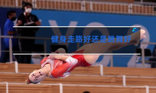 健身走路好还是跳舞好