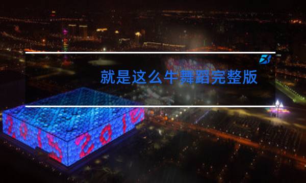 就是这么牛舞蹈完整版