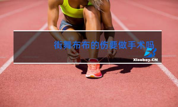 街舞布布的伤要做手术吗