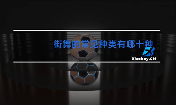 街舞的常见种类有哪十种图片