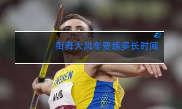 街舞大风车要练多长时间