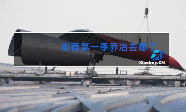 街舞第一季乔冶去哪了