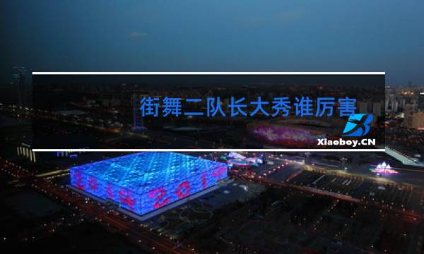 街舞二队长大秀谁厉害