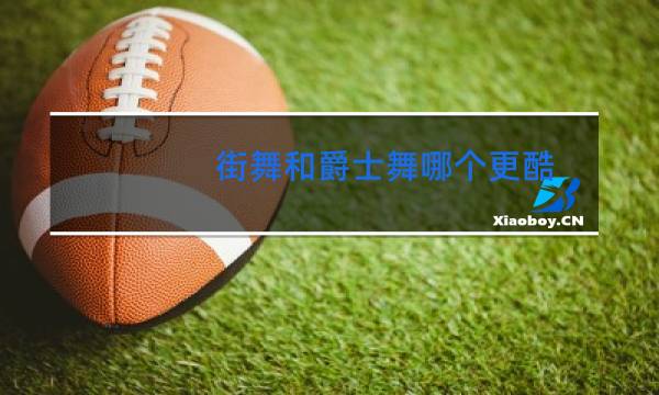街舞和爵士舞哪个更酷