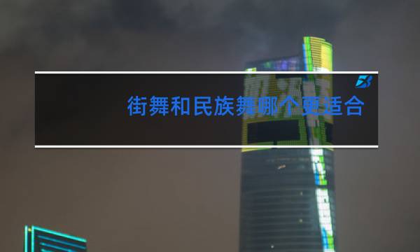 街舞和民族舞哪个更适合女孩学