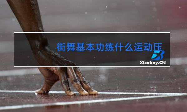 街舞基本功练什么运动压腿还有什么