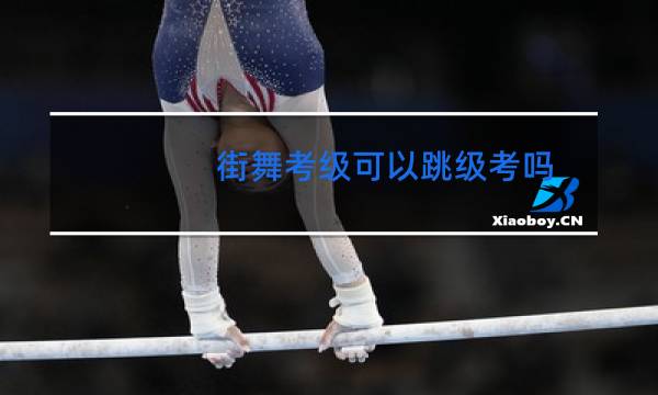 街舞考级可以跳级考吗图片