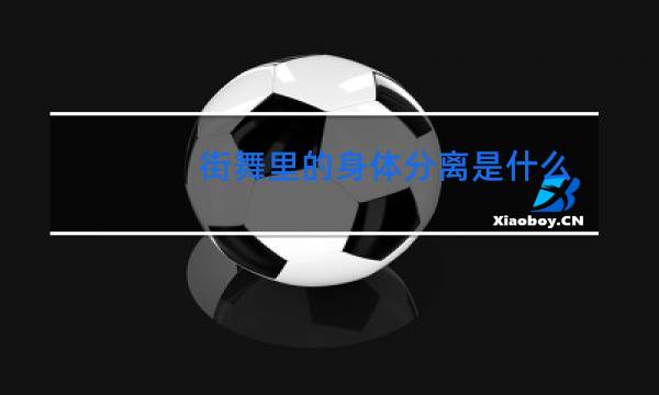 街舞里的身体分离是什么