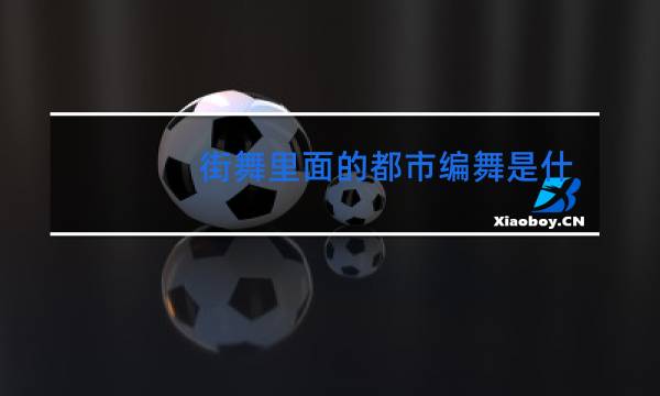 街舞里面的都市编舞是什么