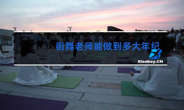 街舞老师能做到多大年纪图片