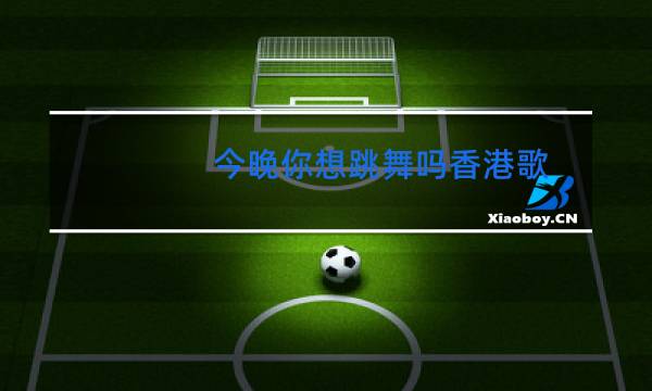 今晚你想跳舞吗香港歌