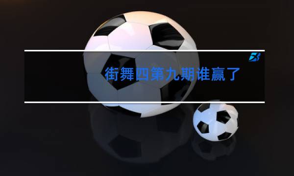 街舞四第九期谁赢了