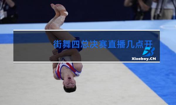 街舞四总决赛直播几点开始