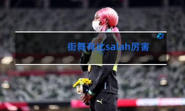 街舞有比salah厉害的吗