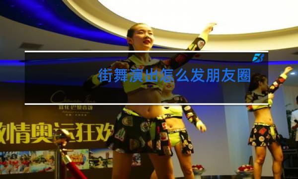 街舞演出怎么发朋友圈