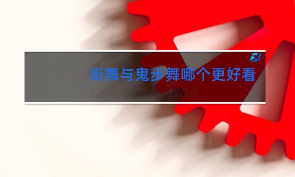 街舞与鬼步舞哪个更好看