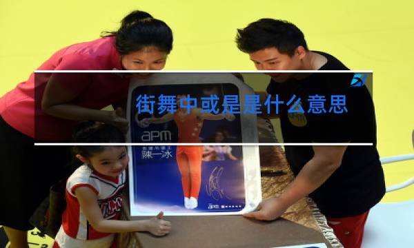 街舞中或是是什么意思