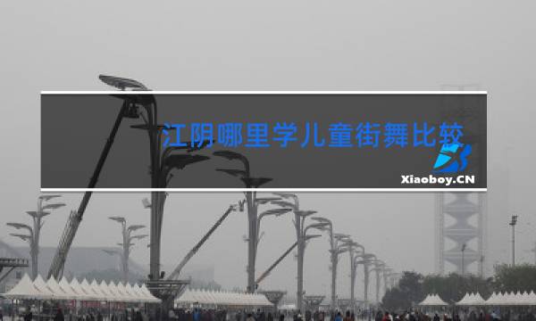江阴哪里学儿童街舞比较好