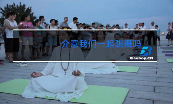 介意我们一起跳舞吗