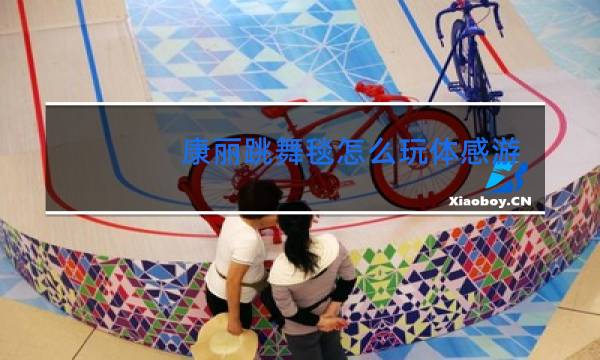 康丽跳舞毯怎么玩体感游戏