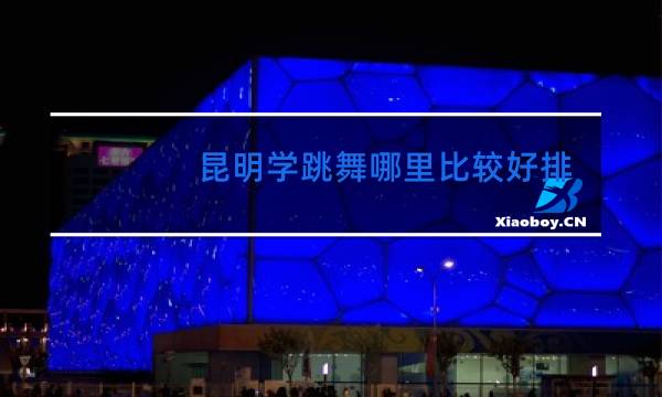 昆明学跳舞哪里比较好排名