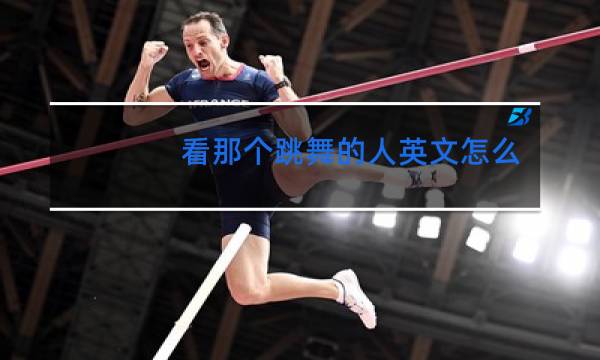 看那个跳舞的人英文怎么写