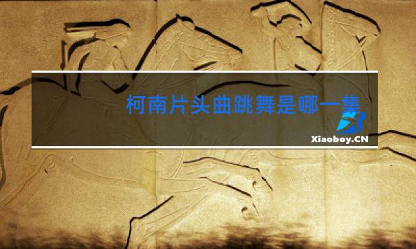 柯南片头曲跳舞是哪一集