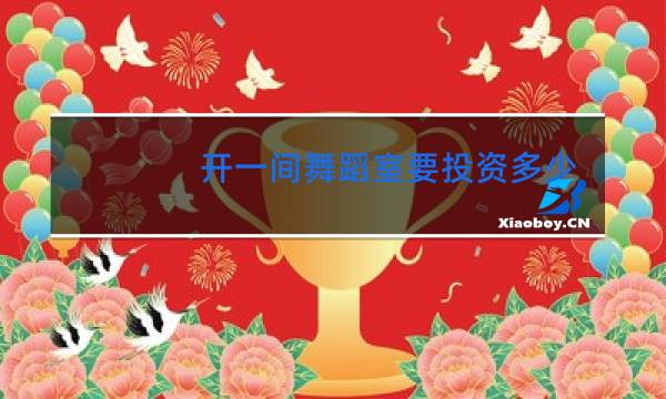 开一间舞蹈室要投资多少钱