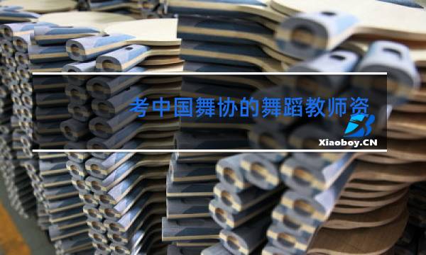 考中国舞协的舞蹈教师资格证难吗