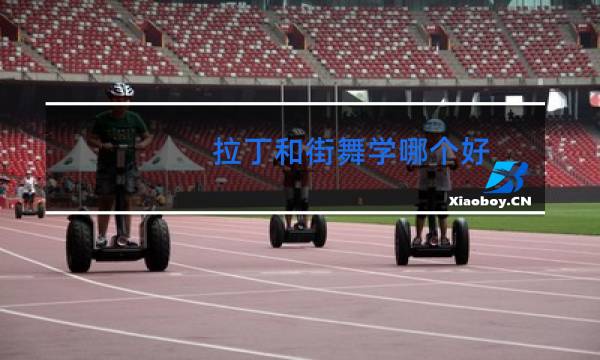 拉丁和街舞学哪个好