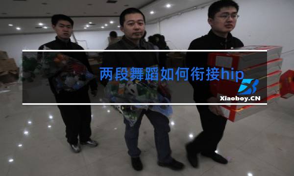 两段舞蹈如何衔接hiphop