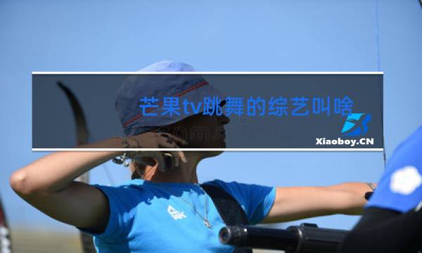 芒果tv跳舞的综艺叫啥