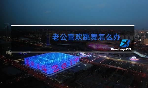 老公喜欢跳舞怎么办