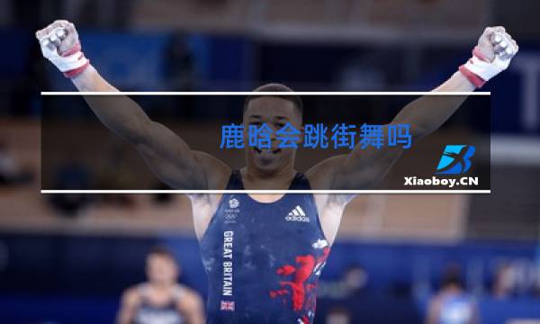 鹿晗会跳街舞吗