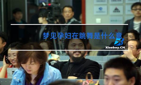 梦见孕妇在跳舞是什么意思图片
