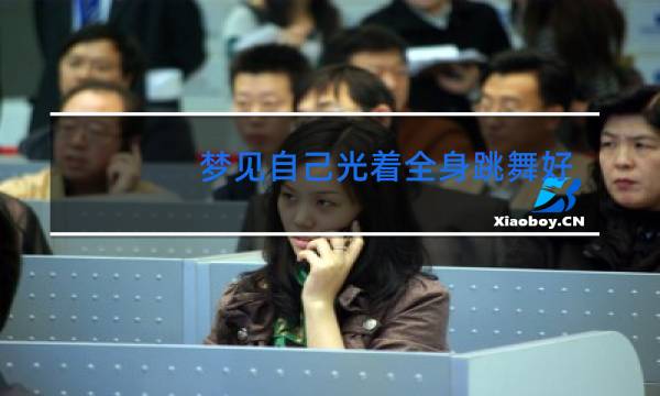 梦见自己光着全身跳舞好不好图片