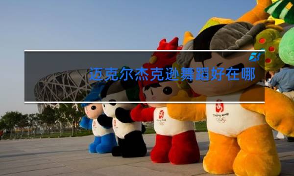 迈克尔杰克逊舞蹈好在哪里