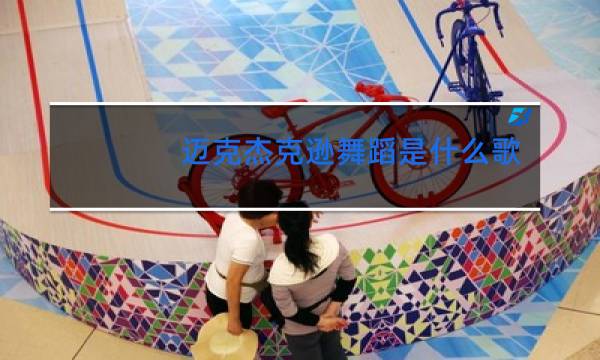 迈克杰克逊舞蹈是什么歌