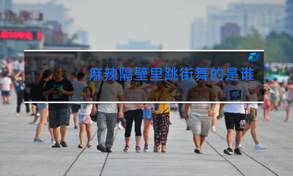 麻辣隔壁里跳街舞的是谁