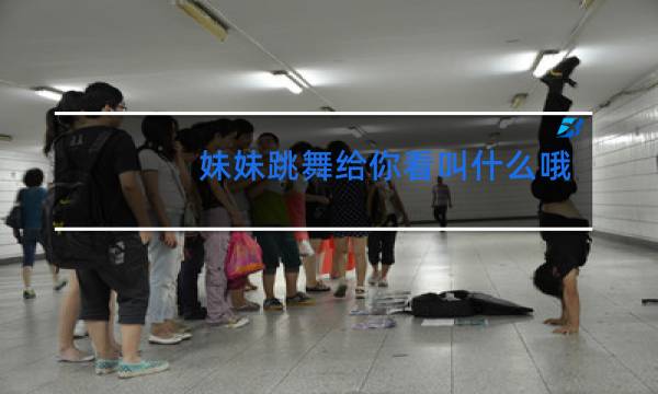 妹妹跳舞给你看叫什么哦一样