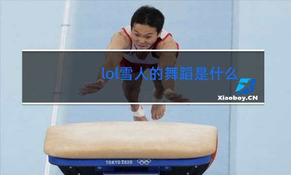 lol雪人的舞蹈是什么舞