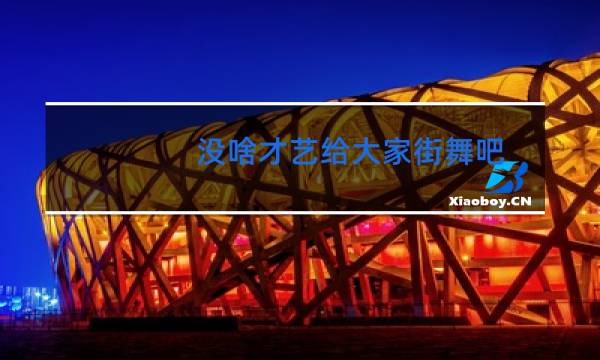 没啥才艺给大家街舞吧